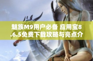 魅族M9用户必备 应用宝8.6.5免费下载攻略与亮点介绍