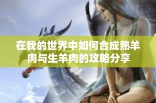 在我的世界中如何合成熟羊肉与生羊肉的攻略分享