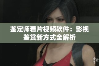 鉴定师看片视频软件：影视鉴赏新方式全解析