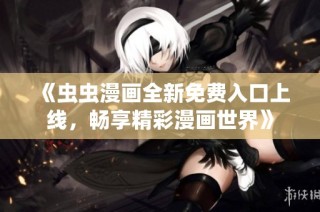 《虫虫漫画全新免费入口上线，畅享精彩漫画世界》