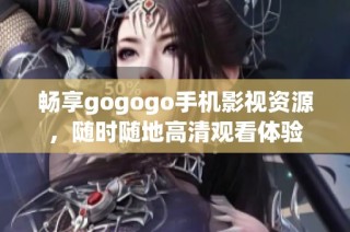 畅享gogogo手机影视资源，随时随地高清观看体验