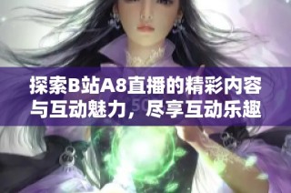探索B站A8直播的精彩内容与互动魅力，尽享互动乐趣！