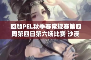 回顾PEL秋季赛常规赛第四周第四日第六场比赛 沙漠地图精彩瞬间