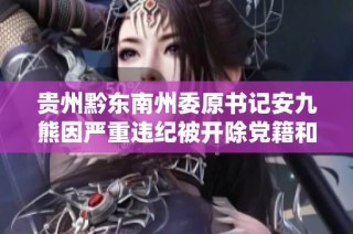 贵州黔东南州委原书记安九熊因严重违纪被开除党籍和公职