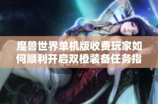 魔兽世界单机版收费玩家如何顺利开启双橙装备任务指南