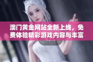 澳门黄金网站全新上线，免费体验精彩游戏内容与丰富活动