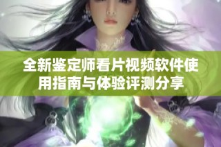 全新鉴定师看片视频软件使用指南与体验评测分享