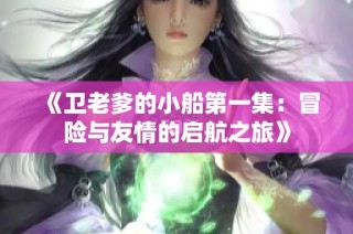 《卫老爹的小船第一集：冒险与友情的启航之旅》