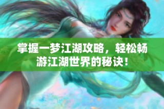 掌握一梦江湖攻略，轻松畅游江湖世界的秘诀！