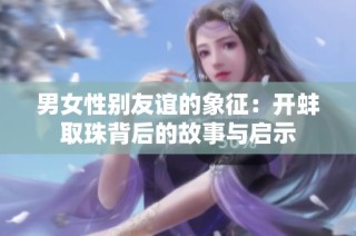 男女性别友谊的象征：开蚌取珠背后的故事与启示