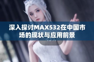 深入探讨MAX532在中国市场的现状与应用前景