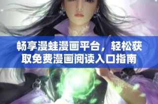畅享漫蛙漫画平台，轻松获取免费漫画阅读入口指南