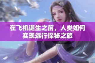 在飞机诞生之前，人类如何实现远行探秘之旅