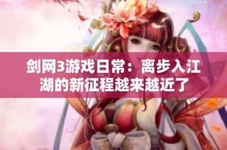 剑网3游戏日常：离步入江湖的新征程越来越近了