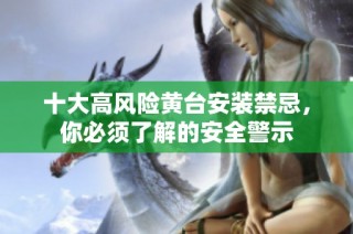 十大高风险黄台安装禁忌，你必须了解的安全警示