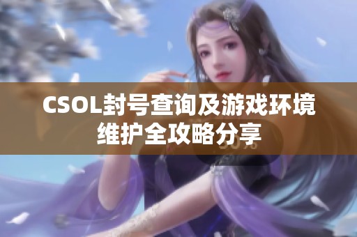 CSOL封号查询及游戏环境维护全攻略分享
