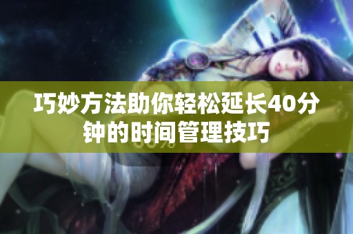 巧妙方法助你轻松延长40分钟的时间管理技巧