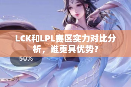 LCK和LPL赛区实力对比分析,谁更具优势? LCK和LPL赛区实力对比分析,谁更具优势?