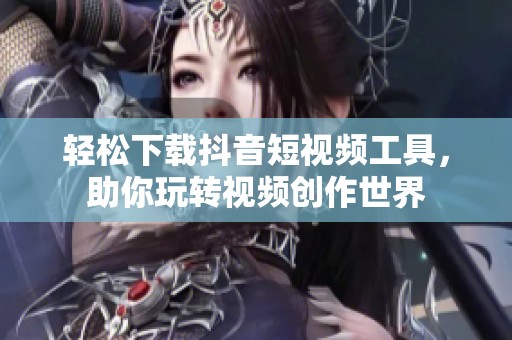 轻松下载抖音短视频工具，助你玩转视频创作世界