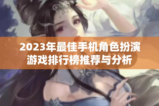 2023年最佳手机角色扮演游戏排行榜推荐与分析