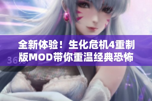 全新体验！生化危机4重制版MOD带你重温经典恐怖冒险