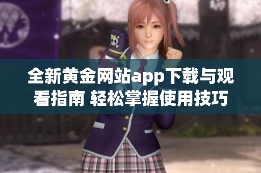 全新黄金网站app下载与观看指南 轻松掌握使用技巧