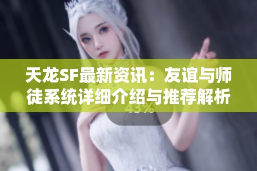 天龙SF最新资讯：友谊与师徒系统详细介绍与推荐解析