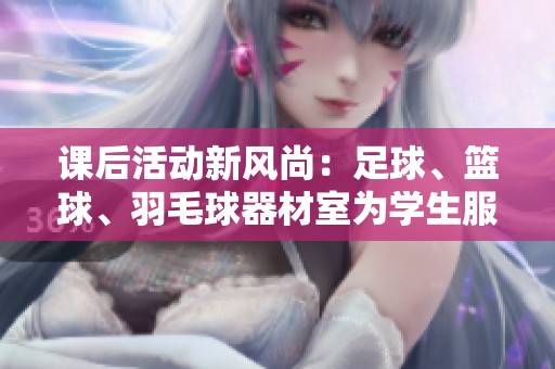 课后活动新风尚：足球、篮球、羽毛球器材室为学生服务