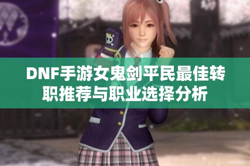 DNF手游女鬼剑平民最佳转职推荐与职业选择分析