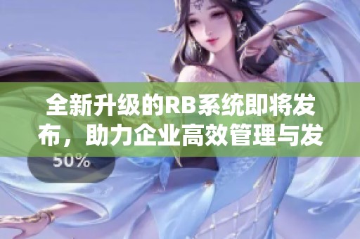 全新升级的RB系统即将发布，助力企业高效管理与发展
