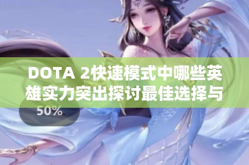 DOTA 2快速模式中哪些英雄实力突出探讨最佳选择与阵容策略