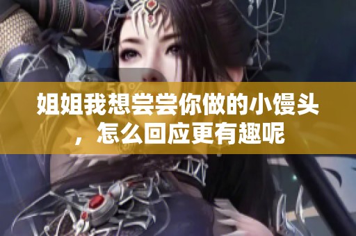 姐姐我想尝尝你做的小馒头，怎么回应更有趣呢