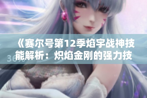 《赛尔号第12季焰宇战神技能解析：炽焰金刚的强力技能介绍》