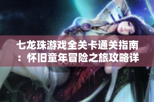 七龙珠游戏全关卡通关指南：怀旧童年冒险之旅攻略详解