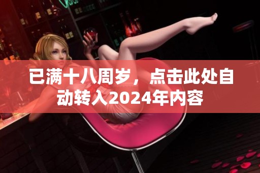 已满十八周岁，点击此处自动转入2024年内容