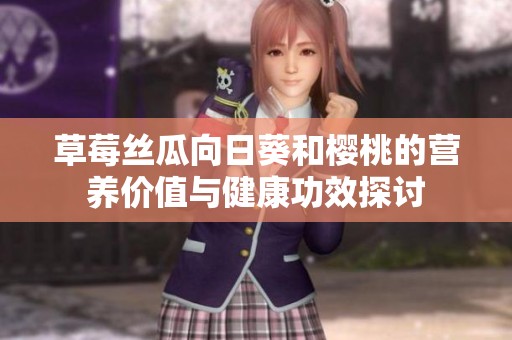 草莓丝瓜向日葵和樱桃的营养价值与健康功效探讨