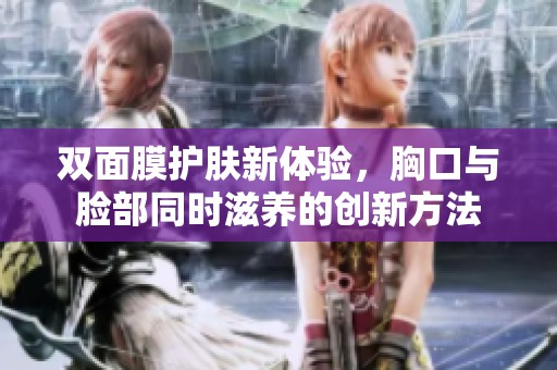 双面膜护肤新体验，胸口与脸部同时滋养的创新方法