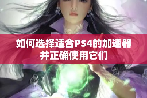 如何选择适合PS4的加速器并正确使用它们