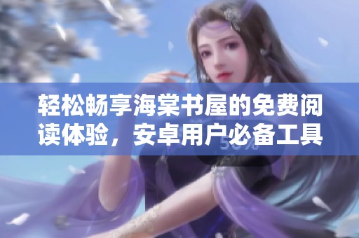 轻松畅享海棠书屋的免费阅读体验，安卓用户必备工具