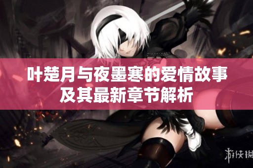 叶楚月与夜墨寒的爱情故事及其最新章节解析