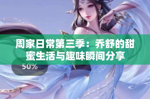周家日常第三季：乔舒的甜蜜生活与趣味瞬间分享