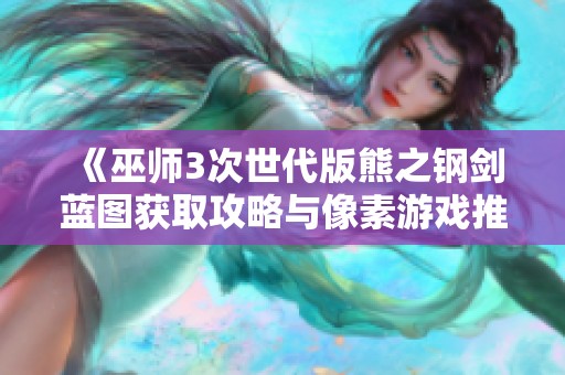 《巫师3次世代版熊之钢剑蓝图获取攻略与像素游戏推荐》