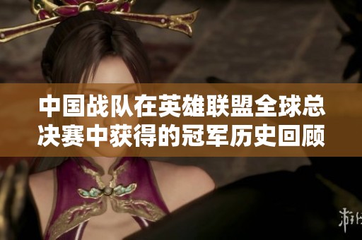 中国战队在英雄联盟全球总决赛中获得的冠军历史回顾