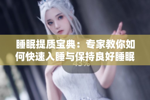 睡眠提质宝典：专家教你如何快速入睡与保持良好睡眠的技巧