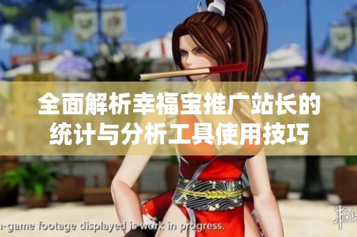 全面解析幸福宝推广站长的统计与分析工具使用技巧