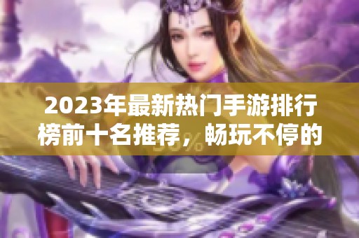2023年最新热门手游排行榜前十名推荐，畅玩不停的网络游戏选择