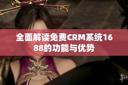 全面解读免费CRM系统1688的功能与优势