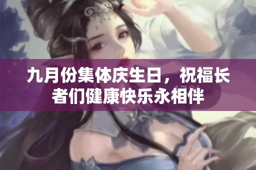 九月份集体庆生日，祝福长者们健康快乐永相伴