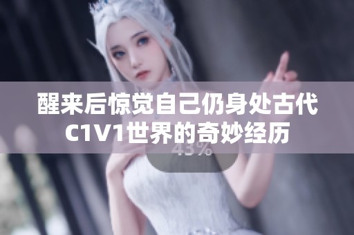醒来后惊觉自己仍身处古代C1V1世界的奇妙经历