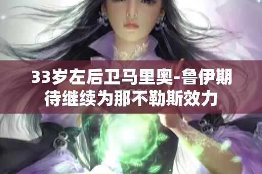 33岁左后卫马里奥-鲁伊期待继续为那不勒斯效力